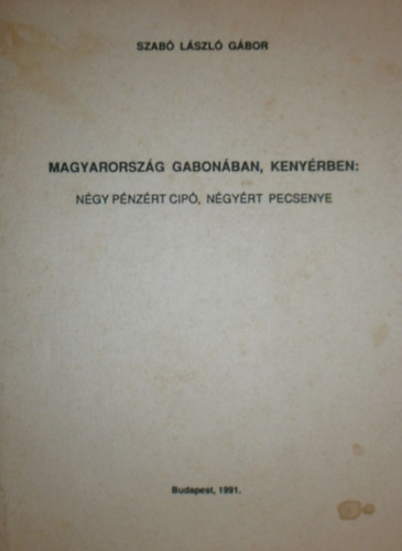 Szab Lszl Gbor - Magyarorszg gabonban, kenyrben: Ngy pnzrt cip, ngyrt pecsenye