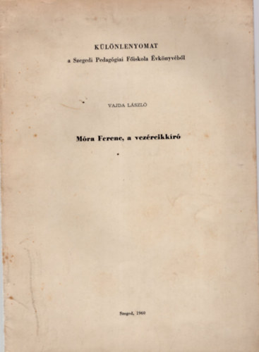 Vajda L�szl� - M�ra Ferenc, a vez�rcikk�r�- K�l�nlenyomat a Szegedi Pedag�giai f�iskola �vk�nyv�b�l