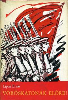Liptai Ervin - V�r�skaton�k el�re! (A magyar V�r�s Hadsereg harcai)