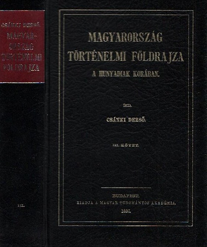 Cs�nki Dezs� dr. - Magyarorsz�g t�rt�nelmi f�ldrajza a Hunyadiak kor�ban III. (Reprint)