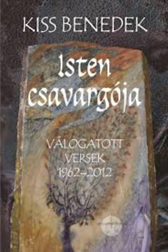 Kiss Benedek - Isten csavargója - Válogatott versek 1962-2012.