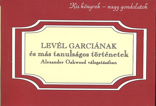 Levl Garcinak s ms tanulsgos trtnetek Alexander Oakwood vlogatsban (Kis knyvek-nagy gondolatok 3.)