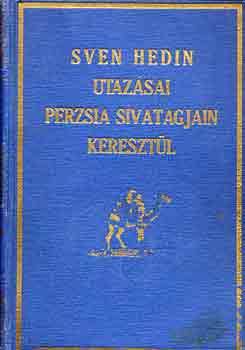 Sven Hedin - Sven Hedin utaz�sai Perzsia sivatagjain kereszt�l: A rejtelmes India..