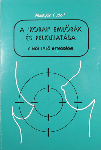 Mesty�n Rudolf - A "korai" eml�r�k �s felkutat�sa. A n�i eml� betegs�gei