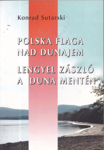 Konrad Sutarski - Lengyel zszl a Duna mentn - A lengyelek s nkormnyzataik Magyarorszgon (Polska flaga nad Dunajem) (dediklt)