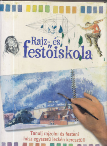 Kir�ly R�bert szerk. - Rajz- �s fest�iskola - Tanulj rajzolni �s festeni
