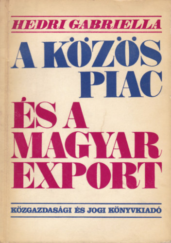Hedri Gabriella - A KÖZÖS PIAC ÉS A MAGYAR EXPORT