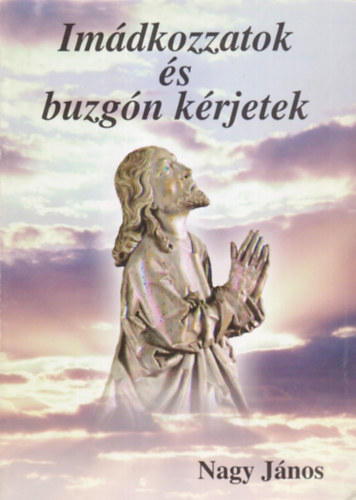 Nagy János - Imádkozzatok és buzgón kérjetek