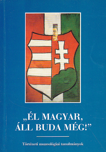 Zombori István (szerk.) - "Él magyar, áll Buda még!"-Történeti muzeológiai tanulmányok