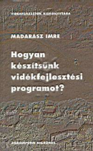 Madarsz Imre - Hogyan ksztsnk vidkfejlesztsi programot?