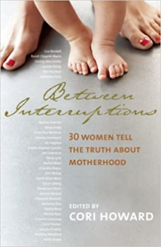 Cori Howard - Between Interruptions: 30 Women Tell the Truth About Motherhood