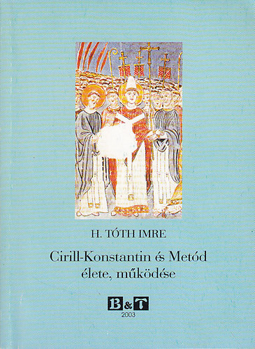 H. T�th Imre - Cirill-Konstantin �s Met�d �lete, m�k�d�se (Bevezet�s a szl�v kult�rt�rt�netbe)