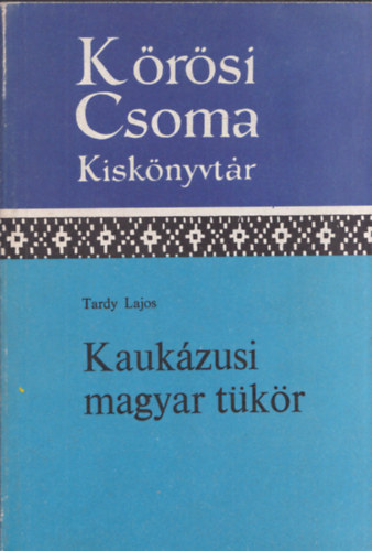 Tardy Lajos - Kauk�zusi magyar t�k�r (K�r�si Csoma Kisk�nyvt�r 20)