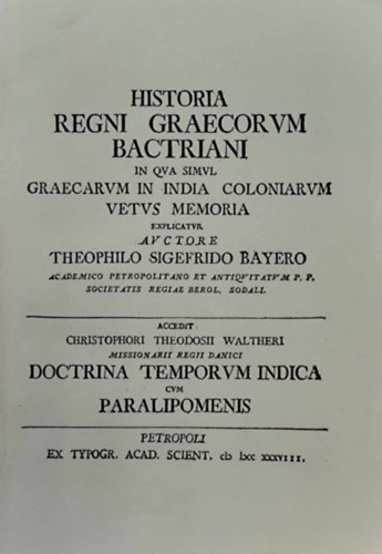 Historia regni Graecorum Bactriani in qua simul Graecarum in India coloniarum vetus memoria explicatur auctore Theophilo Sigefrido Bayero (hasonmás kiadás)
