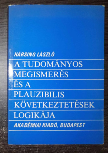 H�rsing L�szl� - A tudom�nyos megismer�s �s a plauzibilis k�vetkeztet�sek logik�ja (Evidencia, plauzibilit�s, logikai val�sz�n�s�g, igazs�g / A teoretikus hipot�zisek �rt�kel�se / A val�sz�n�s�gi logika n�h�ny jelent�s ir�nyzata)