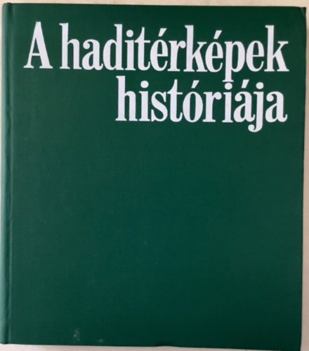 Gábor Imre - Dr. Horváth Árpád - A haditérképek históriája (Fejezetek a térképészet és a katonaföldrajz történetéből)