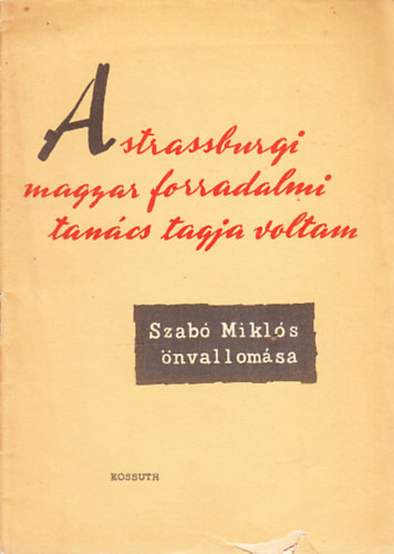 Szabó Miklós - A strassburgi magyar forradalmi tanács tagja voltam (Szabó Miklós önvallomása)