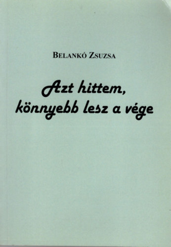 Belank� Zsuzsa Kl�ra - Azt  hittem, k�nnyebb lesz a v�ge