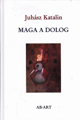 Juhász Katalin - Maga a dolog - Válogatott és új versek