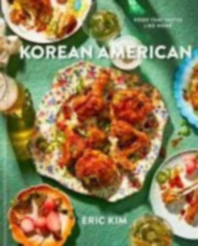 Eric Kim - Korean American - Food That Tastes Like Home (Koreai-amerikai ételek, szakácskönyv)