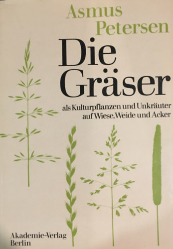 Asmus Petersen - Die Grser als Kulturpflanzen und Unkruter auf Wiese, Weide und Acker