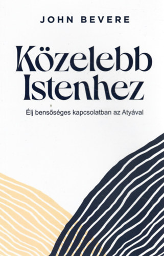 John Bevere - John Bevere - K�zelebb Istenhez-�lj bens�s�ges kapcsolatban az Aty�val