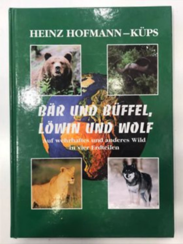 Heinz Hofmann - Br und Bffel, Lwin und Wolf: Auf wehrhaftes und anderes Wild in vier Erdteilen