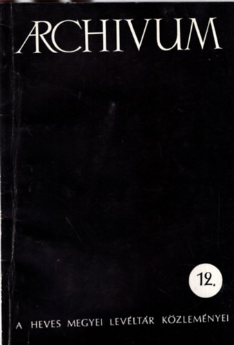 N�meth G�bor, Dr. Szak�ly Ferenc, Kov�cs B�la szerk. E. Kov�cs P�ter - Arch�vum - A Heves Megyei Lev�lt�r K�zlem�nyei 12.