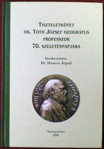 Hanusz �rp�d Dr.  (szerk.) - Tiszteletk�tet Dr. T�th J�zsef  geogr�fus 70. sz�let�snapj�ra