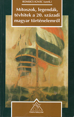 Romsics Ignác (szerk.) - Mítoszok legendák, tévhitek a 20. századi magyar történelemről
