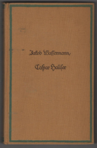 Jakob Wassermann - Caspar Hauser: oder Die Trägheit des Herzens