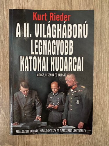 Szerk.: Szöllősi Péter Kurt Rieder - A II. világháború legnagyobb katonai kudarcai - FELÁLDOZOTT KATONÁK, HIBÁS DÖNTÉSEK ÉS ELFECSÉRELT LEHETŐSÉGEK (Mítosz, legenda és valóság)