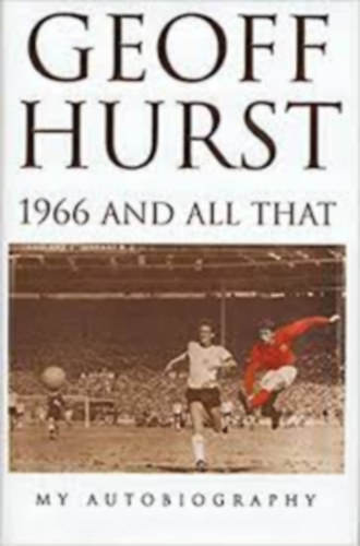 Geoff Hurst - 1966 and All That: My Autobiography