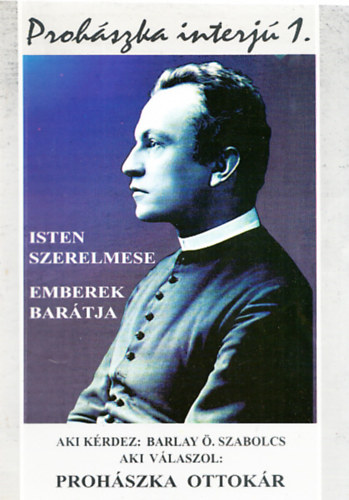 Barlay . Szabolcs  (szerk.) - Prohszka-interj 1-3. (Isten szerelmese, Emberek bartja + Isten Kerubja, Mindenkinek mindene + Csobnkai napl))