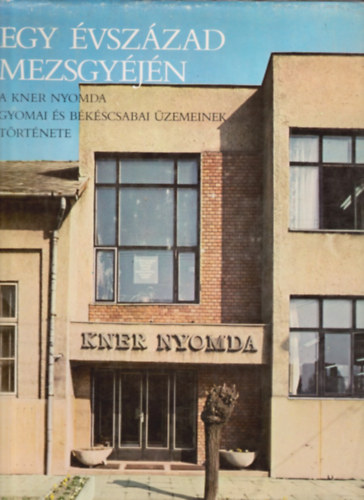 Balog Mikl�s  (szerk.) - Egy �vsz�zad mezsgy�j�n- A Kner nyomda gyomai �s b�k�scsabai �zemeinek t�rt�nete