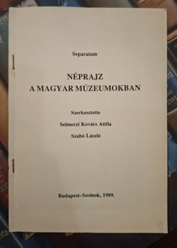 Juhász Antal - Separatum - Néprajz a Magyar Múzeumokban - A Csongrád Megyei Múzeumok néprajzi gyűjteményei és tudományos munkája (különlenyomat)