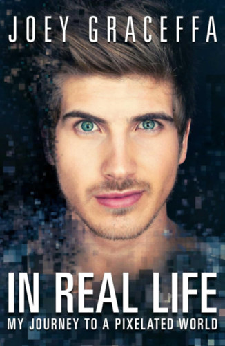 Joey Graceffa - In Real Life: My Journey to a Pixelated World (Keywords Press)