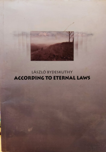 Bydeskuthy L�szl� - According to Eternal Laws - A Book on the Philosophical Wisdom of Life (Az �r�k t�rv�nyek szerint - K�nyv az �letfiloz�fiai b�lcsess�gr�l)