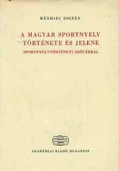 Bnhidi Zoltn - A magyar sportnyelv trtnete s jelene
