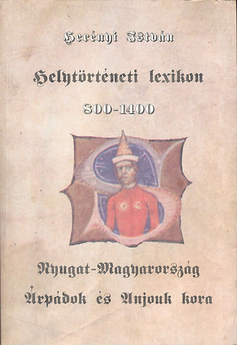 Hernyi Istvn - Helytrtneti lexikon 800-1400: Nyugat-Magyarorszg az rpdok s Anjouk korban + Mellkletek