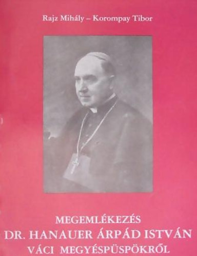 Korompay Tibor Rajz Mihály - Megemlékezés Dr. Hanauer Árpád István váci megyés püspökről