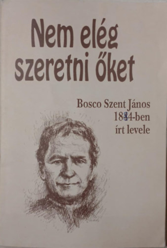 Szerk.: Enzo Bianco Bosco Szent Jnos - Nem elg szeretni ket - BOSCO SZENT JNOS 1884-BEN RT LEVELE/KZIRAT GYANNT