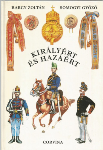 Barczy Zoltn- Somogyi Gyz - Kirlyrt s hazrt - A magyar kirlyi honvdsg szervezete, egyenruhi s fegyverzete 1868-1918