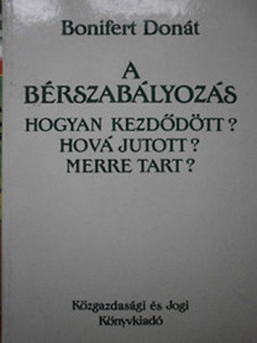 Bonifert Donát - A bérszabályozás (Hogyan kezdődött? Hová jutott? Merre tart?)