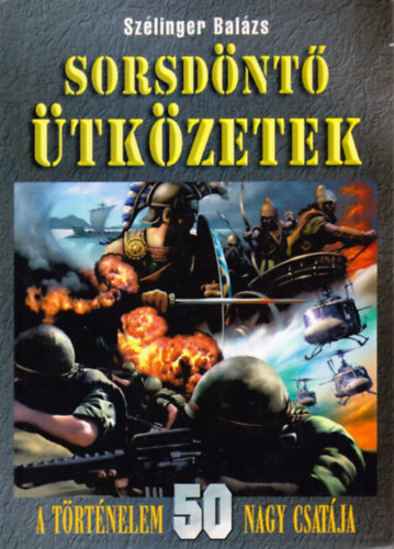 Szélinger Balázs - Sorsdöntő ütközetek - A történelem 50 nagy csatája