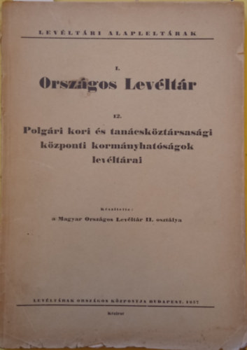 Ember Gy�z�  (szerk.) - Lev�lt�ri Alaplelt�rak I. Orsz�gos Lev�lt�r 12. Polg�ri kori �s tan�csk�zt�rsas�gi k�zponti korm�nyhat�s�gok lev�lt�rai
