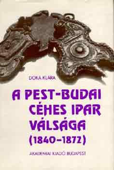 D�ka Kl�ra - A pest-budai c�hes ipar v�ls�ga (1840-1872)