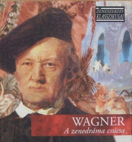 Richard Wagner - A zenedráma csúcsa - A zeneszerzés klasszikusai - CD melléklettel