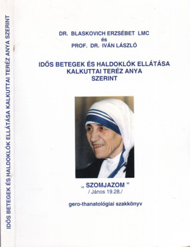 Dr. Blaskovich Erzs�bet LMC �s Prof. Dr. Iv�n L�szl� - Id�s betegek �s haldokl�k ell�t�sa Kalkuttai Ter�z Anya szerint (gero-thanatol�giai szakk�nyv)