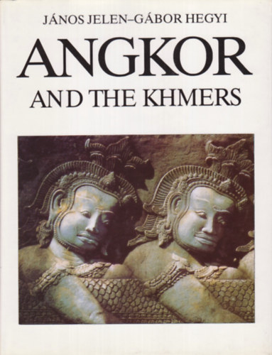 Jelen János-Hegyi Gábor - Angkor and the Khmers